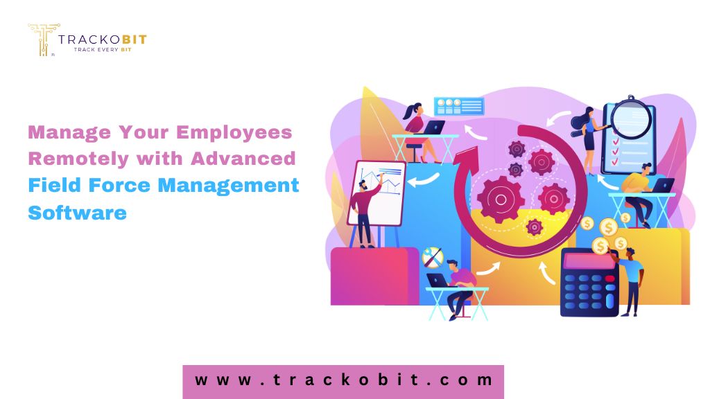 Manage Your Employees Remotely with Advanced Field Force Management Software